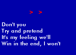 DonWyou

Try and pretend
It's my feeling we'll
Win in the end, I won't