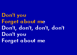 Don?you
Forget a bout me

Don't, don't, don't, don't
DonWyou
Forget about me