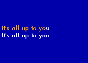 Ifs all up to you

Ifs all up to you