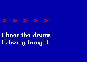 I hear the drums
Echoing tonight