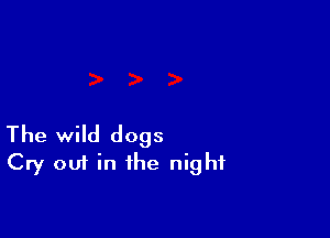 The wild dogs
Cry out in the night
