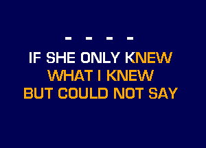 IF SHE ONLY KNEW

WHAT I KNEW
BUT COULD NOT SAY