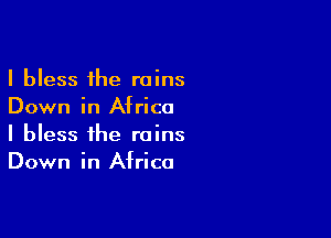 I bless the rains
Down in Africa

I bless the rains
Down in Africa