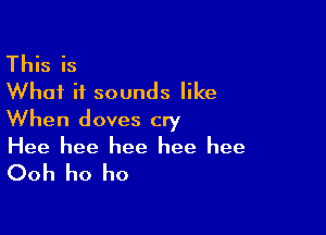 This is
What it sounds like

When doves cry

Hee hee hee hee hee

Ooh ho ho