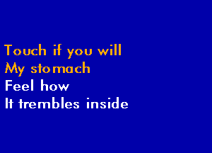 Touch if you will
My stomach

Feel how
If frembles inside