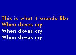 This is what it sounds like

When doves cry

When doves cry
When doves cry