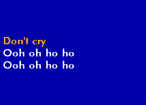 Don't cry
Ooh oh ho ho

Ooh oh ho ho