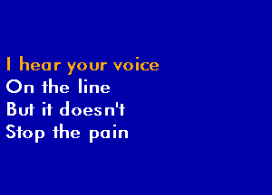 I hear your voice
On the line

Buf it doesn't
Stop the pain