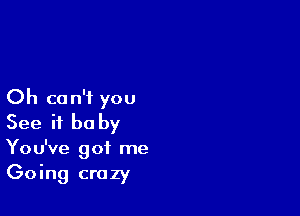 Oh can't you

See if he by
You've got me

Going crazy