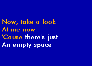 Now, take a look
At me now

'Cause there's iusf
An empty space