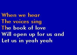 When we hear
The voices sing

The book of love

Will open Up for us and
Let us in yeah yeah