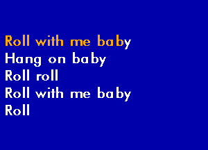 Roll with me ha by
Hang on baby

Roll roll
Roll with me be by
Roll