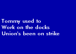 Tommy used to

Work on the docks

Union's been on strike