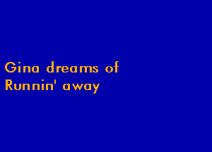 Gina dreams of

Runnin' away