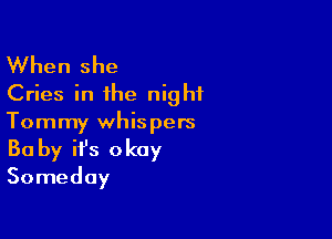When she
Cries in the night

Tommy whispers
30 by it's okay
Someday