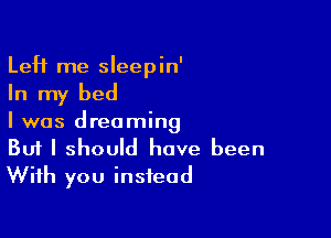 LeH me sleepin'

In my bed

I was dreaming

But I should have been
With you instead