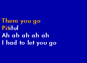 There you go
Pififul

Ah ah ah ah ah
I had to let you go