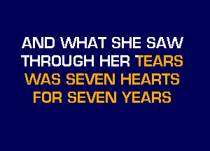 AND WHAT SHE SAW

THROUGH HER TEARS

WAS SEVEN HEARTS
FOR SEVEN YEARS