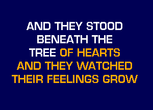 AND THEY STOOD
BENEATH THE
TREE 0F HEARTS
AND THEY WATCHED
THEIR FEELINGS GROW