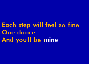 Each step will feel so fine
One dance

And you'll be mine