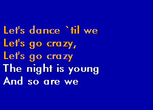 Lefs dance Wil we
Lefs go crazy,

Lefs go crazy
The night is young
And so are we