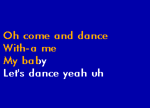 Oh come and dance
Wiih-a me

My be by
Let's dance yeah uh
