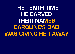 THE TENTH TIME
HE CARVED
THEIR NAMES
CAROLINE'S DAD
WAS GIVING HER AWAY