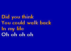 Did you think
You could walk back

In my life

Oh oh oh oh