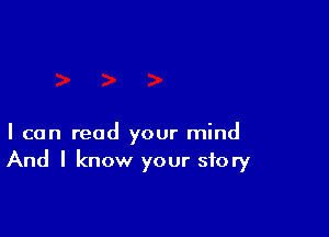 I can read your mind
And I know your story