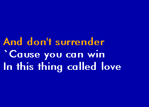 And don't surrender

xCause you can win
In this thing called love