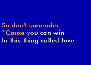 So don't surrender

xCause you can win
In this thing called love