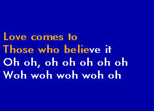 Love comes to
Those who believe it

Oh oh, oh oh oh oh oh
Woh woh woh woh oh