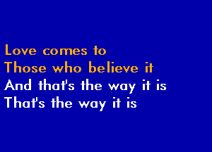 Love comes to
Those who believe it

And that's the way if is
That's the way if is