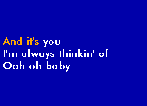 And it's you

I'm always thinkin' of

Ooh oh be by