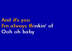 And it's you

I'm always thinkin' of

Ooh oh be by