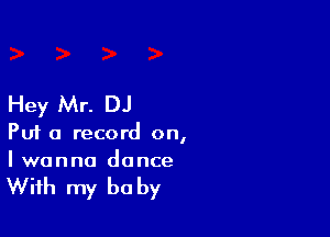 Hey Mr. DJ

Puf a record on,
I wanna dance

With my be by