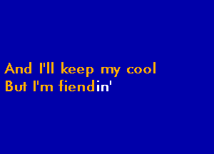 And I'll keep my cool

Buf I'm fiendin'