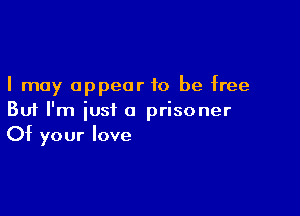 I may appear to be free

But I'm just a prisoner
Of your love