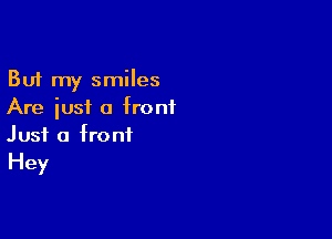 But my smiles
Are just a front

Just a front
Hey