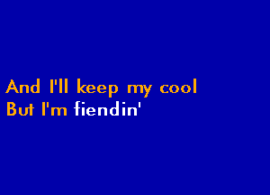 And I'll keep my cool

Buf I'm fiendin'