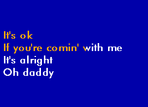 '8 ok

If you're comin' with me

Ifs alright
Oh daddy