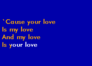 yCause your love
Is my love

And my love
Is your love