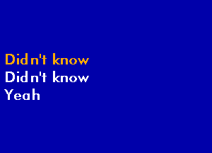 Did n'f know

Did n'i know
Yeah