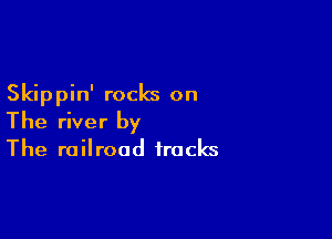 Skippin' rocks on

The river by
The railroad tracks