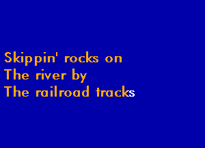 Skippin' rocks on

The river by
The railroad tracks