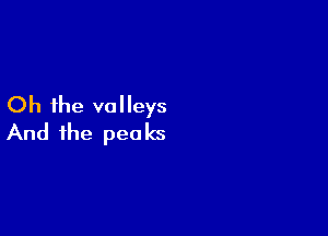 Oh the valleys

And the pea ks