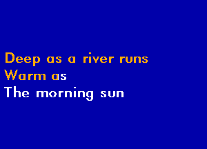 Deep 05 a river runs

Worm as
The morning sun