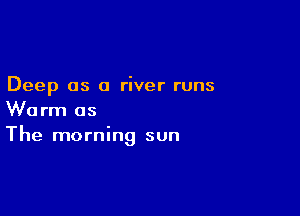 Deep 05 a river runs

Worm as
The morning sun