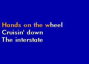 Hands on the wheel

Cruisin' down
The interstate