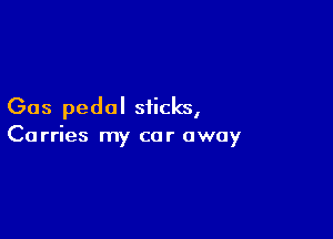 Gas pedal sticks,

Carries my car away